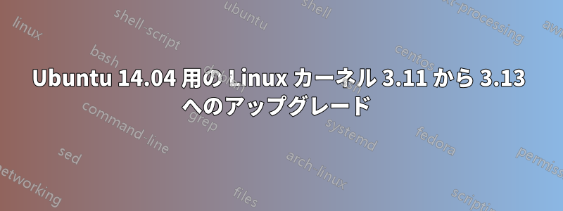 Ubuntu 14.04 用の Linux カーネル 3.11 から 3.13 へのアップグレード 