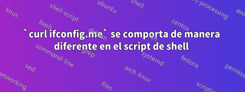 `curl ifconfig.me` se comporta de manera diferente en el script de shell