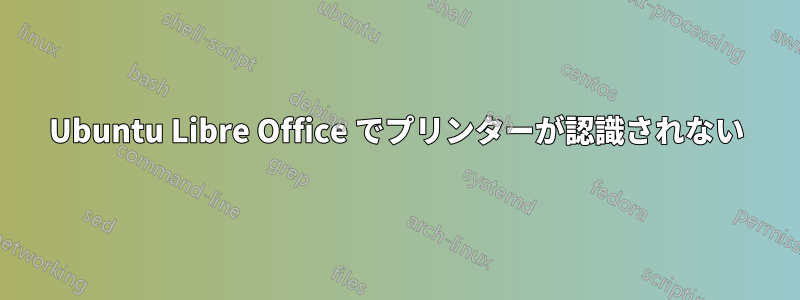 Ubuntu Libre Office でプリンターが認識されない