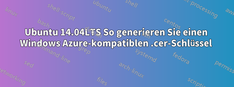 Ubuntu 14.04LTS So generieren Sie einen Windows Azure-kompatiblen .cer-Schlüssel