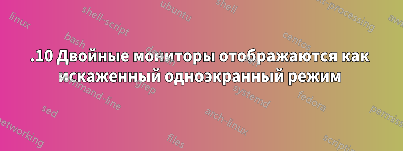 14.10 Двойные мониторы отображаются как искаженный одноэкранный режим