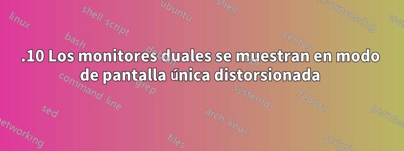 14.10 Los monitores duales se muestran en modo de pantalla única distorsionada