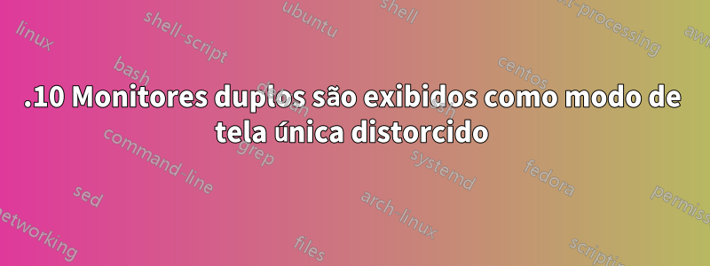 14.10 Monitores duplos são exibidos como modo de tela única distorcido