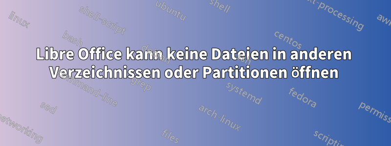 Libre Office kann keine Dateien in anderen Verzeichnissen oder Partitionen öffnen