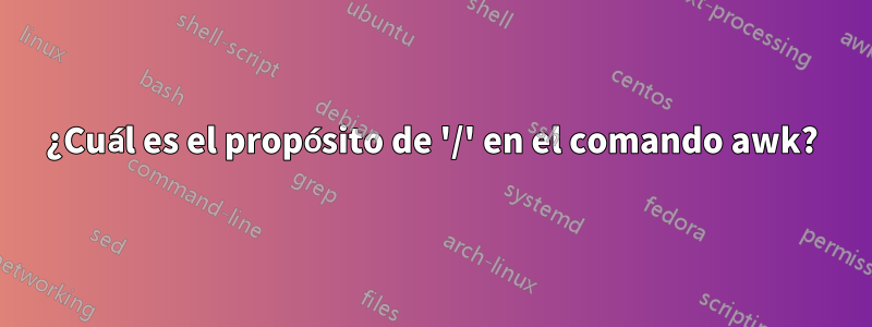 ¿Cuál es el propósito de '/' en el comando awk?