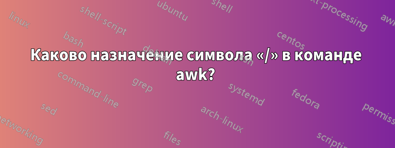 Каково назначение символа «/» в команде awk?