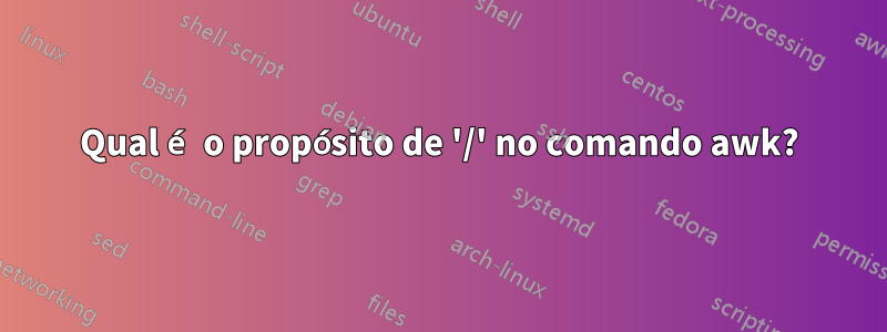 Qual é o propósito de '/' no comando awk?