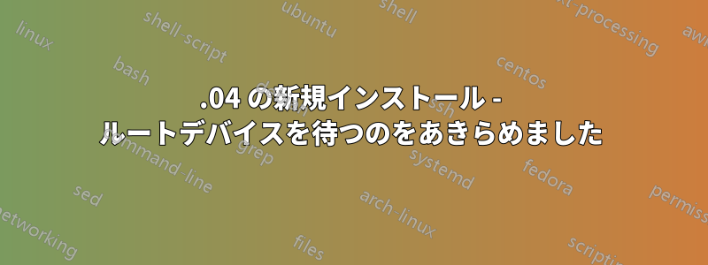 14.04 の新規インストール - ルートデバイスを待つのをあきらめました