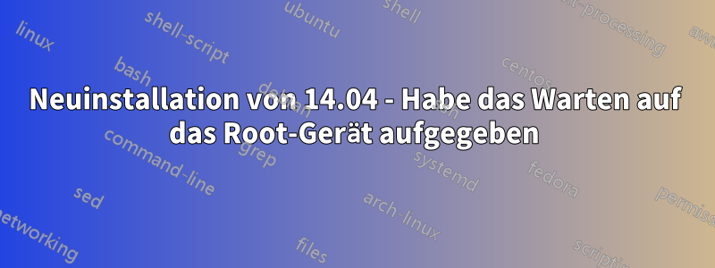 Neuinstallation von 14.04 - Habe das Warten auf das Root-Gerät aufgegeben