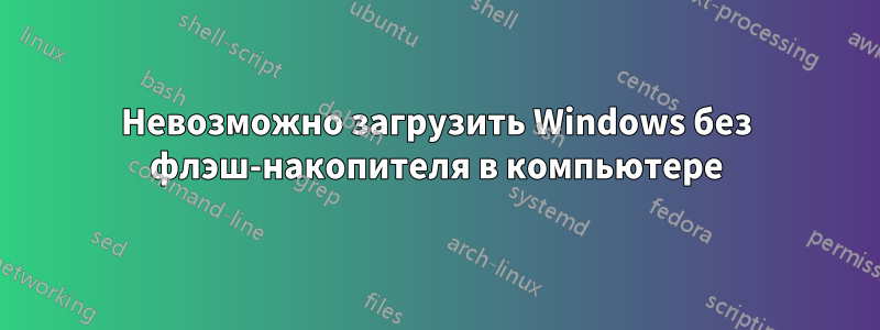 Невозможно загрузить Windows без флэш-накопителя в компьютере