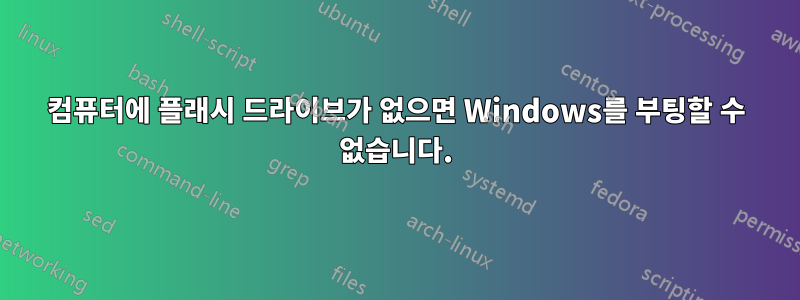 컴퓨터에 플래시 드라이브가 없으면 Windows를 부팅할 수 없습니다.