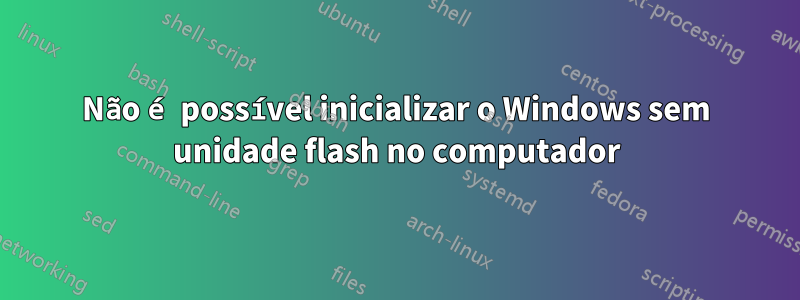 Não é possível inicializar o Windows sem unidade flash no computador