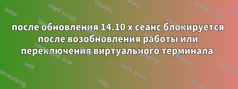 после обновления 14.10 x сеанс блокируется после возобновления работы или переключения виртуального терминала 