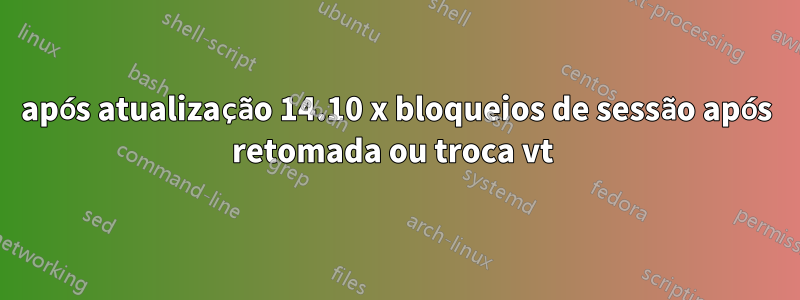 após atualização 14.10 x bloqueios de sessão após retomada ou troca vt 