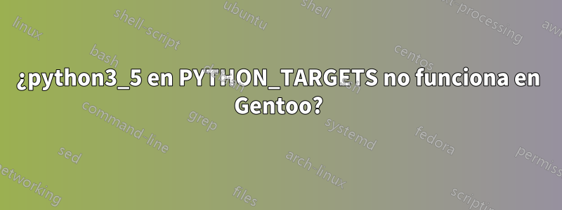 ¿python3_5 en PYTHON_TARGETS no funciona en Gentoo?