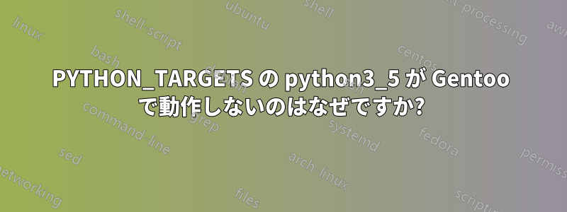 PYTHON_TARGETS の python3_5 が Gentoo で動作しないのはなぜですか?