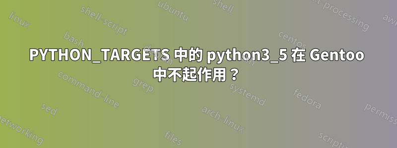 PYTHON_TARGETS 中的 python3_5 在 Gentoo 中不起作用？