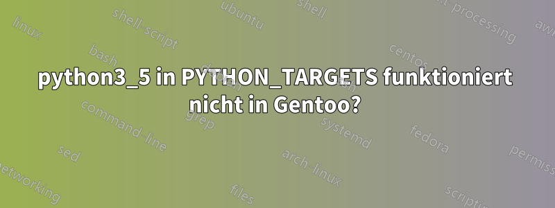 python3_5 in PYTHON_TARGETS funktioniert nicht in Gentoo?