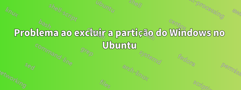 Problema ao excluir a partição do Windows no Ubuntu