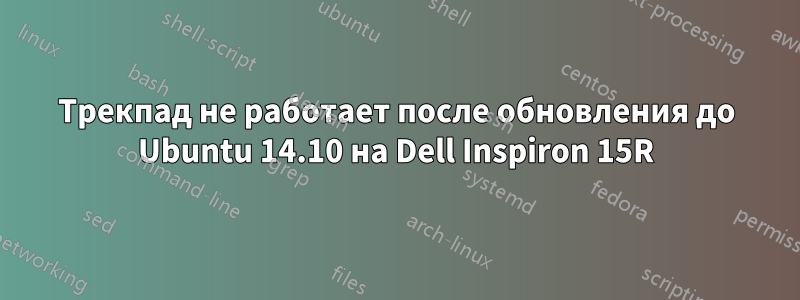 Трекпад не работает после обновления до Ubuntu 14.10 на Dell Inspiron 15R