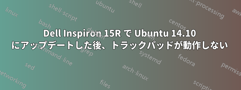 Dell Inspiron 15R で Ubuntu 14.10 にアップデートした後、トラックパッドが動作しない