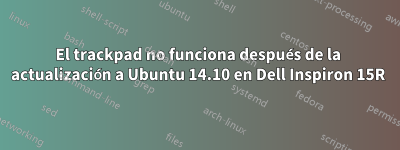 El trackpad no funciona después de la actualización a Ubuntu 14.10 en Dell Inspiron 15R