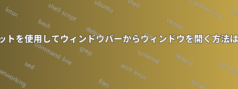 ショートカットを使用してウィンドウバーからウィンドウを開く方法はありますか