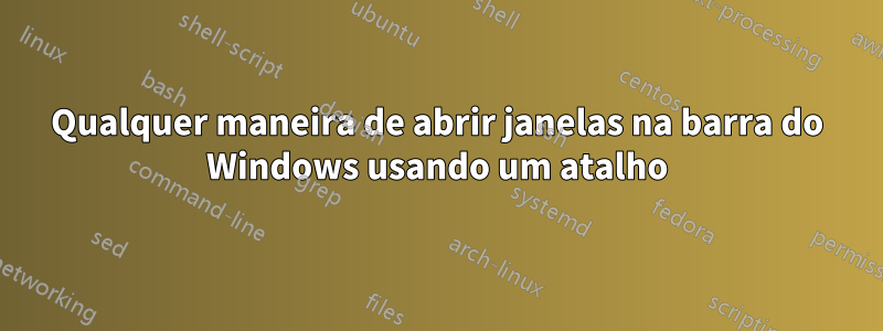 Qualquer maneira de abrir janelas na barra do Windows usando um atalho