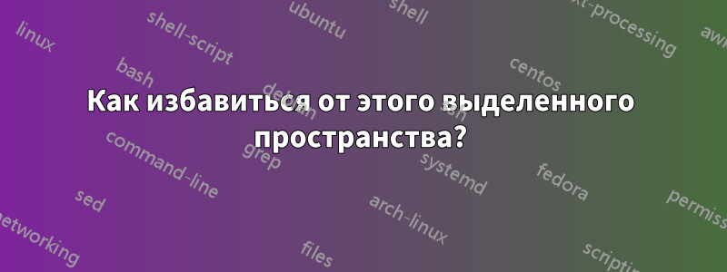 Как избавиться от этого выделенного пространства?