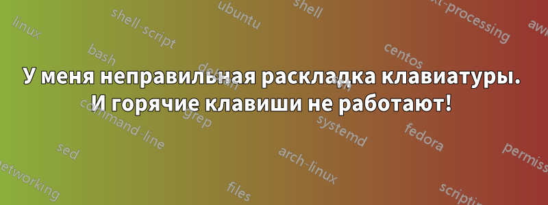 У меня неправильная раскладка клавиатуры. И горячие клавиши не работают!