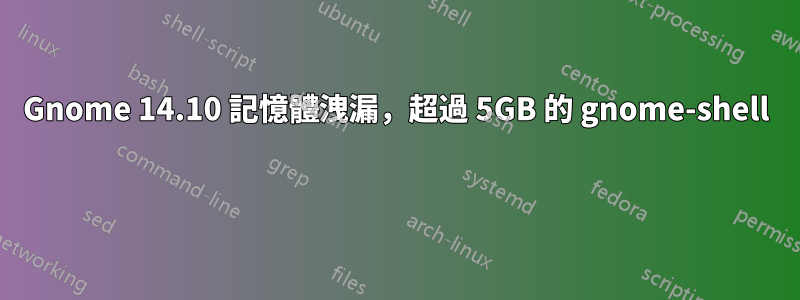 Gnome 14.10 記憶體洩漏，超過 5GB 的 gnome-shell 