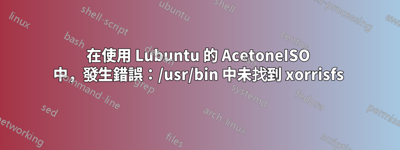 在使用 Lubuntu 的 AcetoneISO 中，發生錯誤：/usr/bin 中未找到 xorrisfs