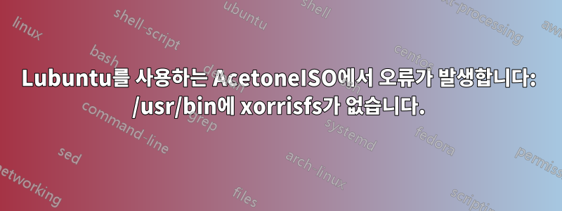 Lubuntu를 사용하는 AcetoneISO에서 오류가 발생합니다: /usr/bin에 xorrisfs가 없습니다.