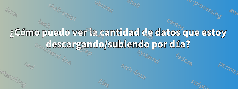 ¿Cómo puedo ver la cantidad de datos que estoy descargando/subiendo por día?