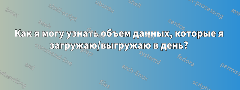 Как я могу узнать объем данных, которые я загружаю/выгружаю в день?