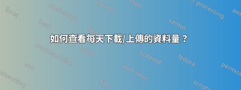 如何查看每天下載/上傳的資料量？