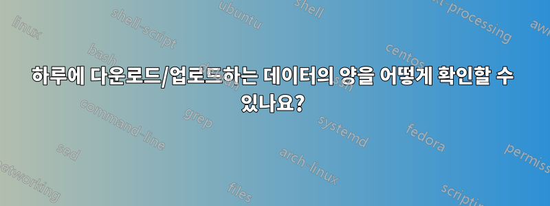 하루에 다운로드/업로드하는 데이터의 양을 어떻게 확인할 수 있나요?