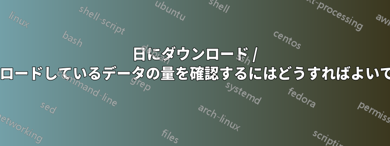 1 日にダウンロード / アップロードしているデータの量を確認するにはどうすればよいですか?