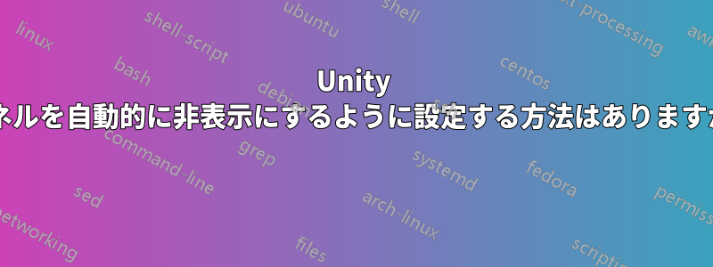 Unity パネルを自動的に非表示にするように設定する方法はありますか? 