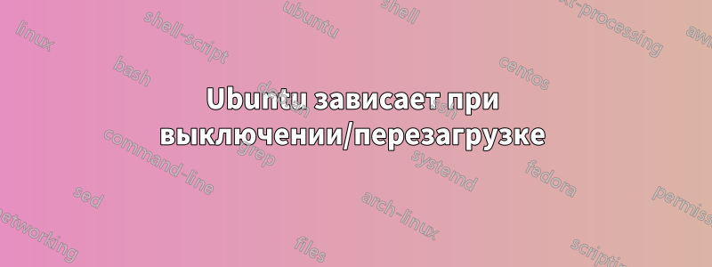 Ubuntu зависает при выключении/перезагрузке