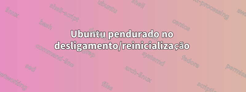 Ubuntu pendurado no desligamento/reinicialização