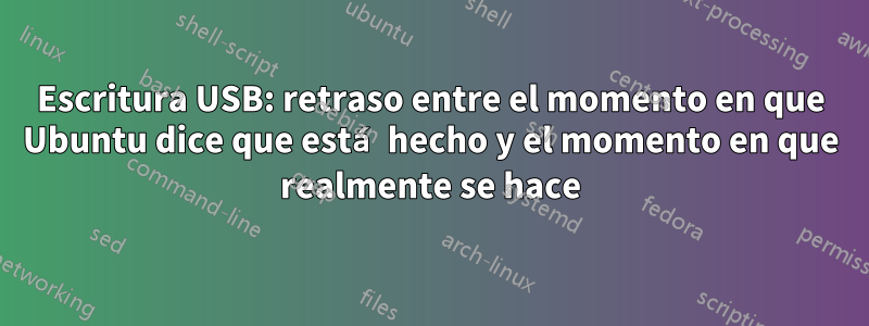 Escritura USB: retraso entre el momento en que Ubuntu dice que está hecho y el momento en que realmente se hace