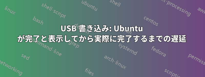 USB 書き込み: Ubuntu が完了と表示してから実際に完了するまでの遅延