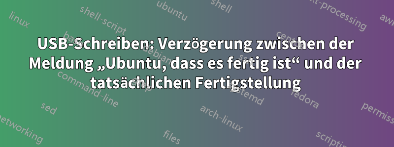 USB-Schreiben: Verzögerung zwischen der Meldung „Ubuntu, dass es fertig ist“ und der tatsächlichen Fertigstellung