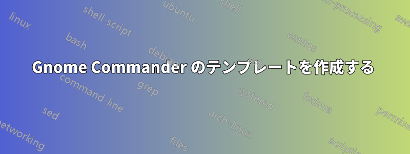 Gnome Commander のテンプレートを作成する