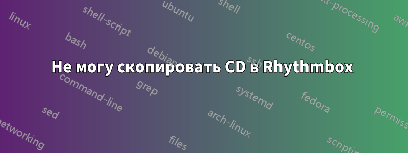 Не могу скопировать CD в Rhythmbox