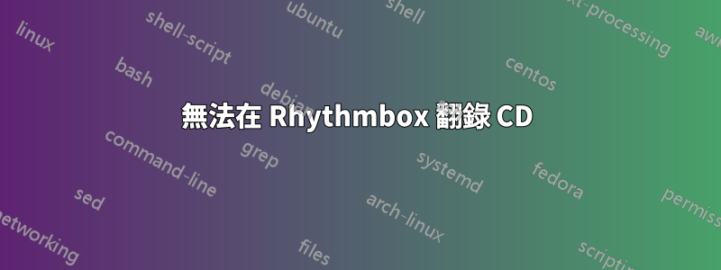 無法在 Rhythmbox 翻錄 CD