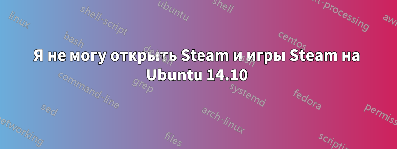 Я не могу открыть Steam и игры Steam на Ubuntu 14.10