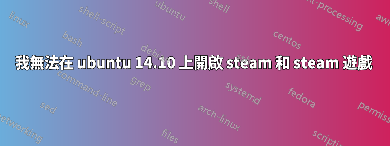 我無法在 ubuntu 14.10 上開啟 steam 和 steam 遊戲