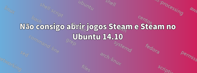 Não consigo abrir jogos Steam e Steam no Ubuntu 14.10